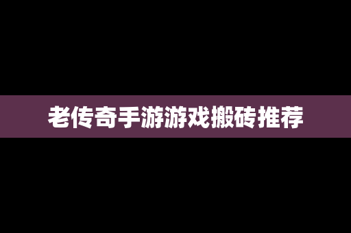 老传奇手游游戏搬砖推荐