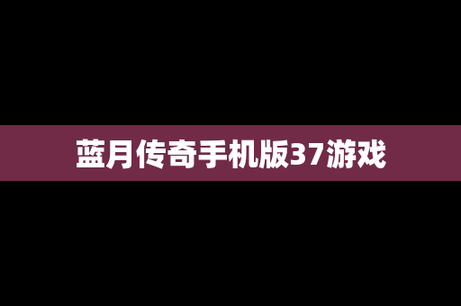 蓝月传奇手机版37游戏