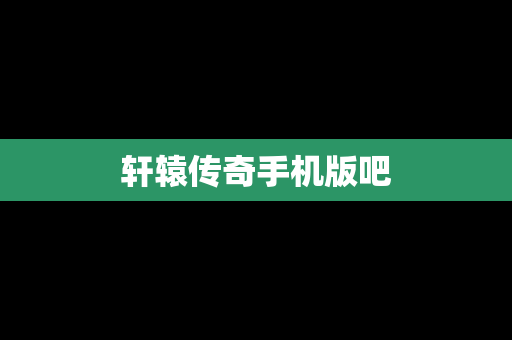 轩辕传奇手机版吧
