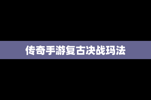 传奇手游复古决战玛法