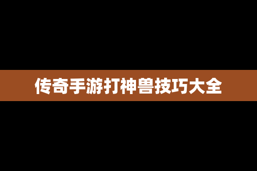 传奇手游打神兽技巧大全