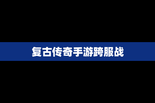 复古传奇手游跨服战