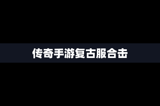 传奇手游复古服合击