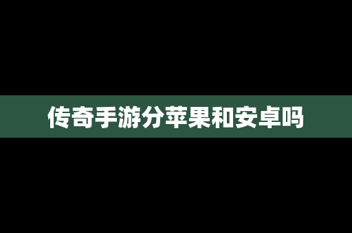 传奇手游分苹果和安卓吗