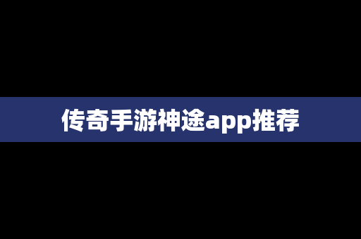 传奇手游神途app推荐