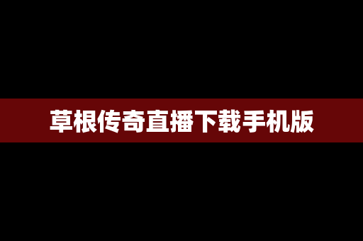 草根传奇直播下载手机版