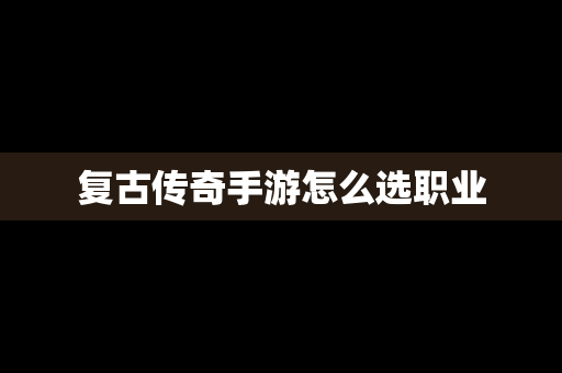 复古传奇手游怎么选职业