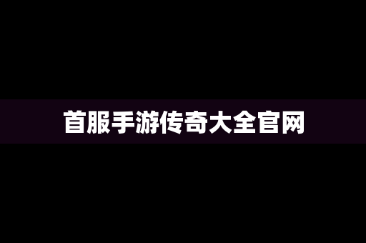 首服手游传奇大全官网