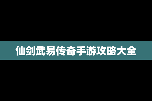 仙剑武易传奇手游攻略大全