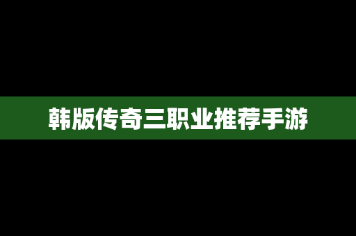 韩版传奇三职业推荐手游