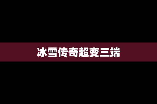 冰雪传奇超变三端