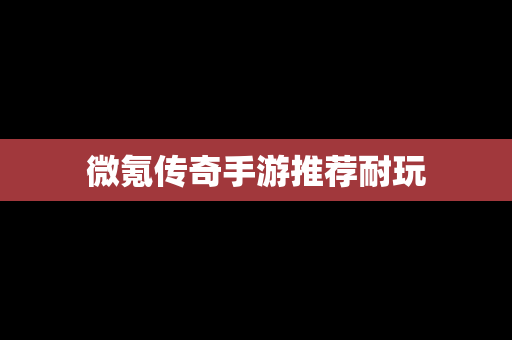 微氪传奇手游推荐耐玩