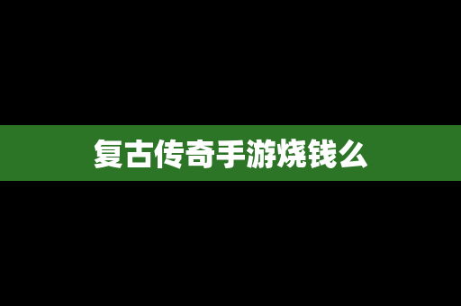 复古传奇手游烧钱么