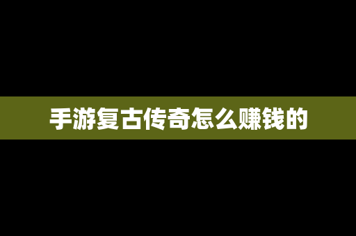 手游复古传奇怎么赚钱的