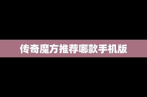 传奇魔方推荐哪款手机版