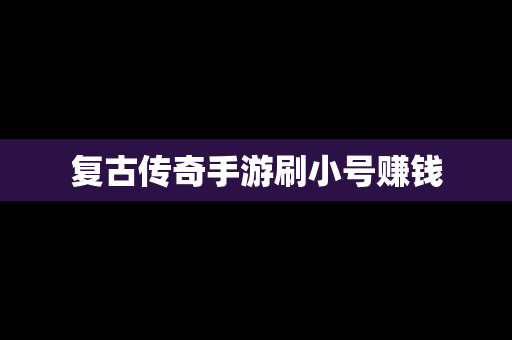 复古传奇手游刷小号赚钱