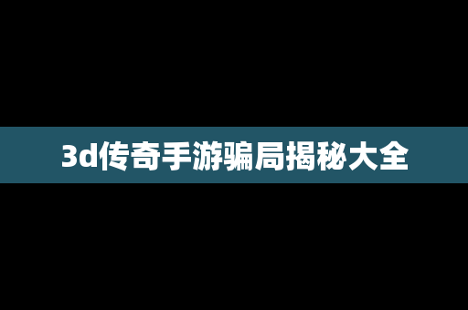 3d传奇手游骗局揭秘大全
