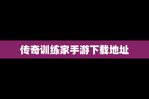 传奇训练家手游下载地址
