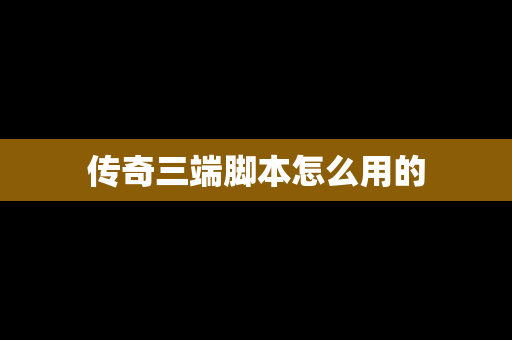 传奇三端脚本怎么用的