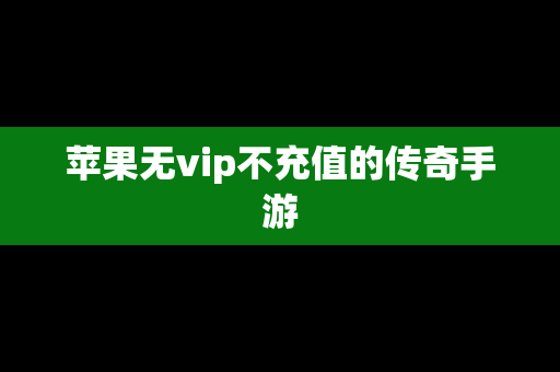 苹果无vip不充值的传奇手游