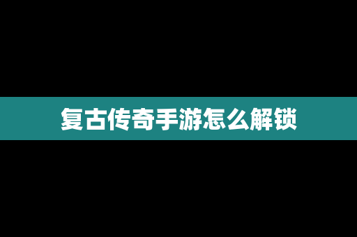 复古传奇手游怎么解锁