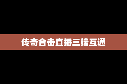 传奇合击直播三端互通