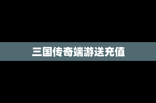 三国传奇端游送充值