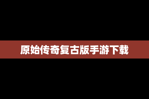 原始传奇复古版手游下载