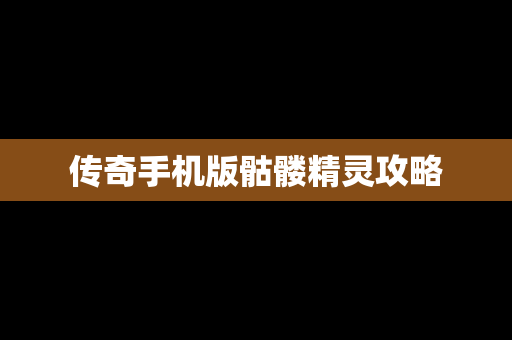 传奇手机版骷髅精灵攻略