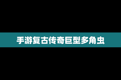 手游复古传奇巨型多角虫