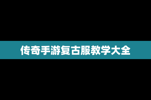 传奇手游复古服教学大全