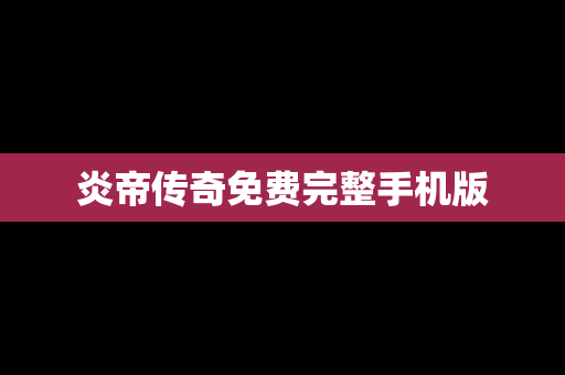 炎帝传奇免费完整手机版