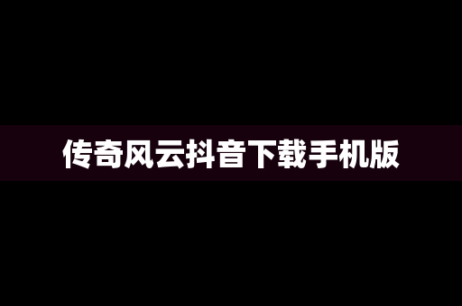传奇风云抖音下载手机版