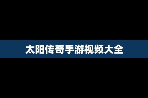 太阳传奇手游视频大全