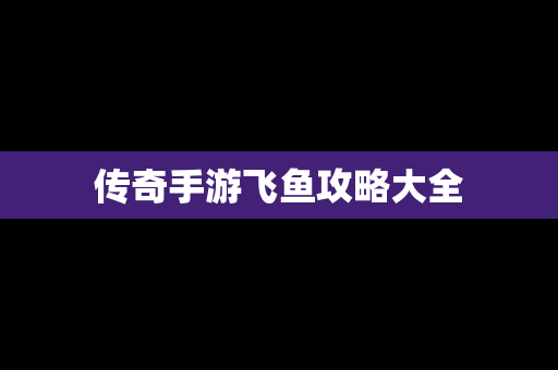 传奇手游飞鱼攻略大全