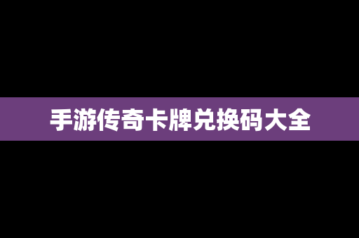 手游传奇卡牌兑换码大全