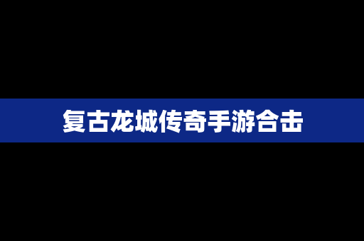 复古龙城传奇手游合击