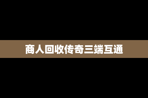 商人回收传奇三端互通