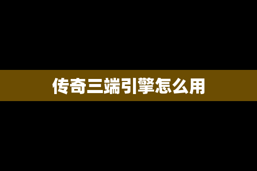 传奇三端引擎怎么用 传奇三端引擎怎么用