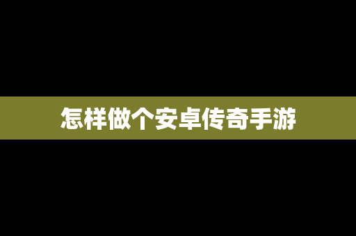 怎样做个安卓传奇手游