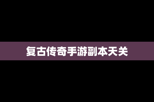 复古传奇手游副本天关