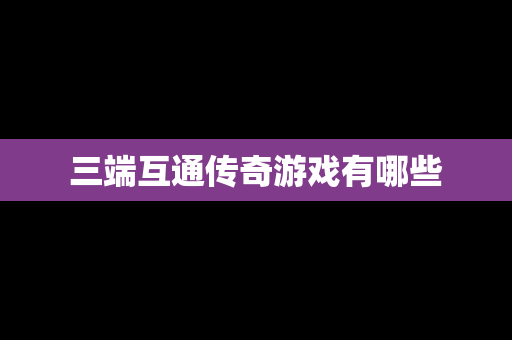 三端互通传奇游戏有哪些