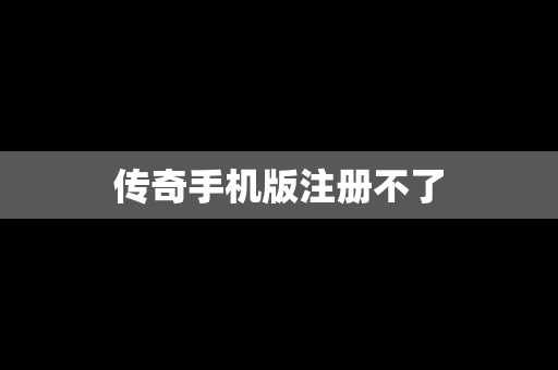 传奇手机版注册不了