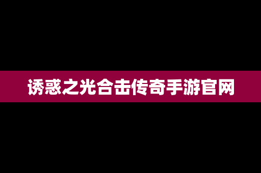诱惑之光合击传奇手游官网