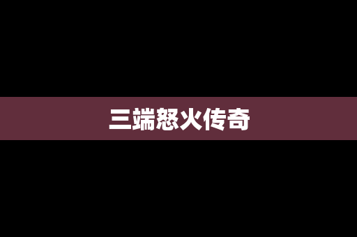 三端怒火传奇