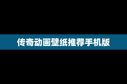 传奇动画壁纸推荐手机版