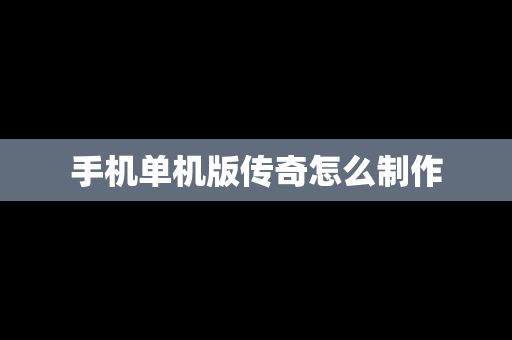 手机单机版传奇怎么制作