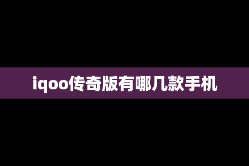 iqoo传奇版有哪几款手机
