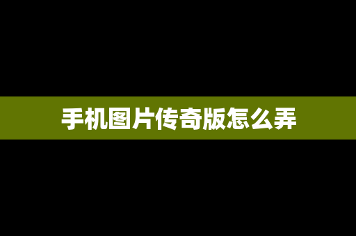 手机图片传奇版怎么弄