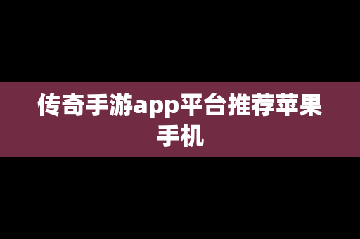 传奇手游app平台推荐苹果手机